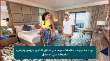 عودة مفاجئة.. مفاجآت صيف دبي تطلق أفضل عروض وتجارب الضيافة على الإطلاق